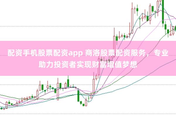 配资手机股票配资app 商洛股票配资服务，专业助力投资者实现财富增值梦想
