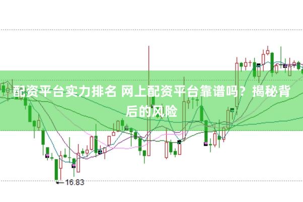 配资平台实力排名 网上配资平台靠谱吗？揭秘背后的风险