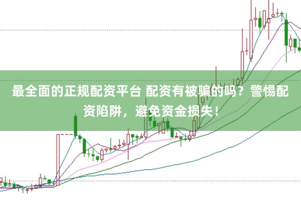 最全面的正规配资平台 配资有被骗的吗？警惕配资陷阱，避免资金损失！