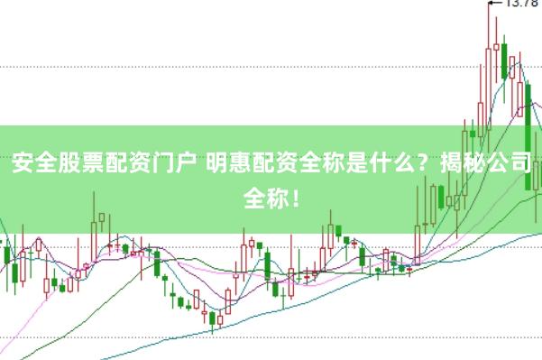 安全股票配资门户 明惠配资全称是什么？揭秘公司全称！
