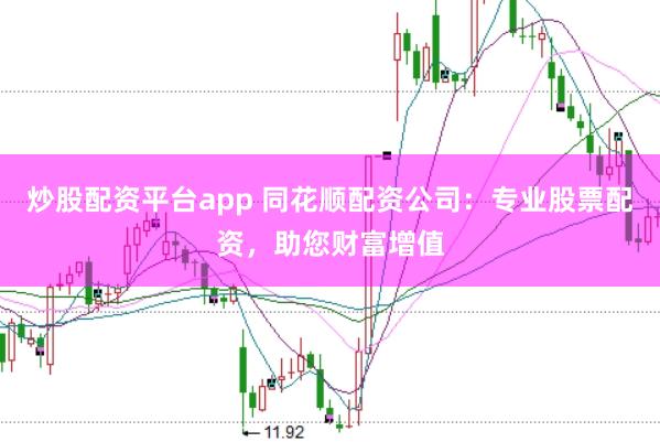 炒股配资平台app 同花顺配资公司：专业股票配资，助您财富增值