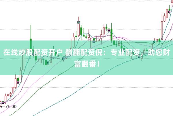 在线炒股配资开户 翻翻配资倪：专业配资，助您财富翻番！