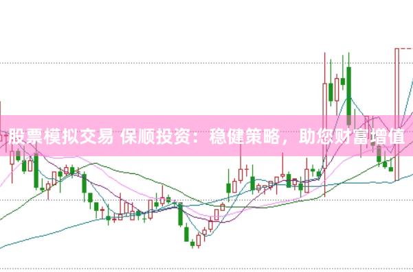 股票模拟交易 保顺投资：稳健策略，助您财富增值