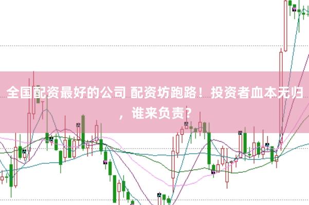 全国配资最好的公司 配资坊跑路！投资者血本无归，谁来负责？