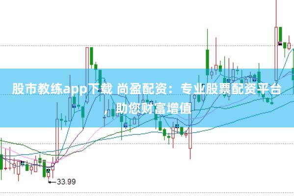 股市教练app下载 尚盈配资：专业股票配资平台，助您财富增值
