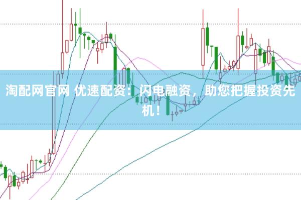 淘配网官网 优速配资：闪电融资，助您把握投资先机！