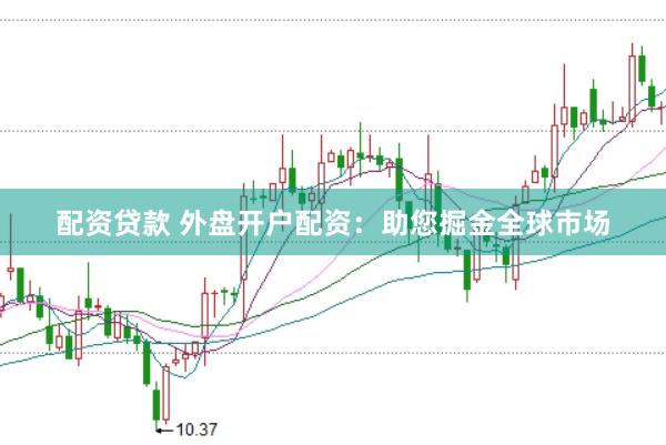 配资贷款 外盘开户配资：助您掘金全球市场