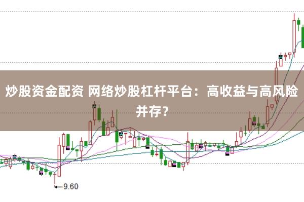 炒股资金配资 网络炒股杠杆平台：高收益与高风险并存？