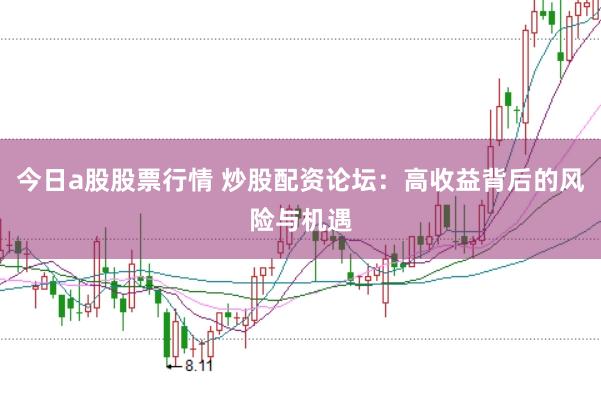 今日a股股票行情 炒股配资论坛：高收益背后的风险与机遇