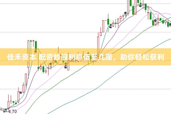 佳禾资本 配资炒股利息低至几厘，助你轻松获利