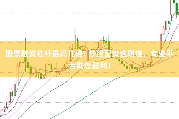 股票融资杠杆最高几倍? 炒股配资选明道，专业平台助您盈利！