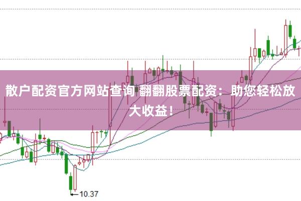 散户配资官方网站查询 翻翻股票配资：助您轻松放大收益！