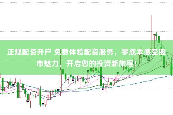 正规配资开户 免费体验配资服务，零成本感受股市魅力，开启您的投资新旅程！