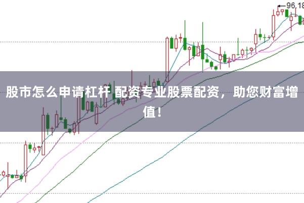 股市怎么申请杠杆 配资专业股票配资，助您财富增值！