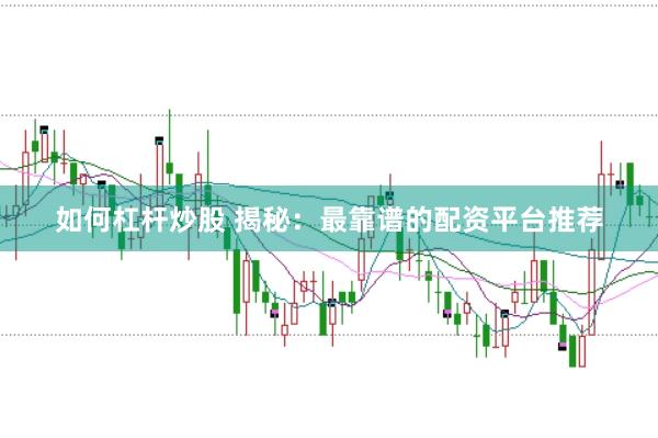 如何杠杆炒股 揭秘：最靠谱的配资平台推荐