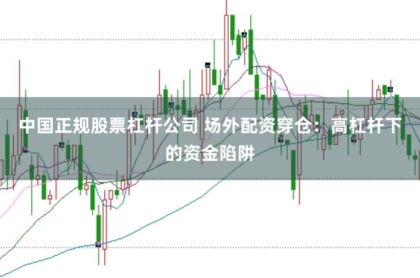 中国正规股票杠杆公司 场外配资穿仓:高杠杆下的资金陷阱