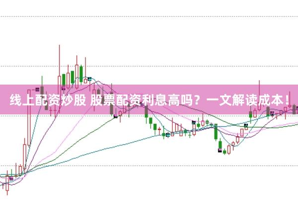 线上配资炒股 股票配资利息高吗?一文解读成本!