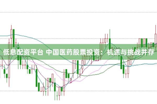 低息配资平台 中国医药股票投资：机遇与挑战并存