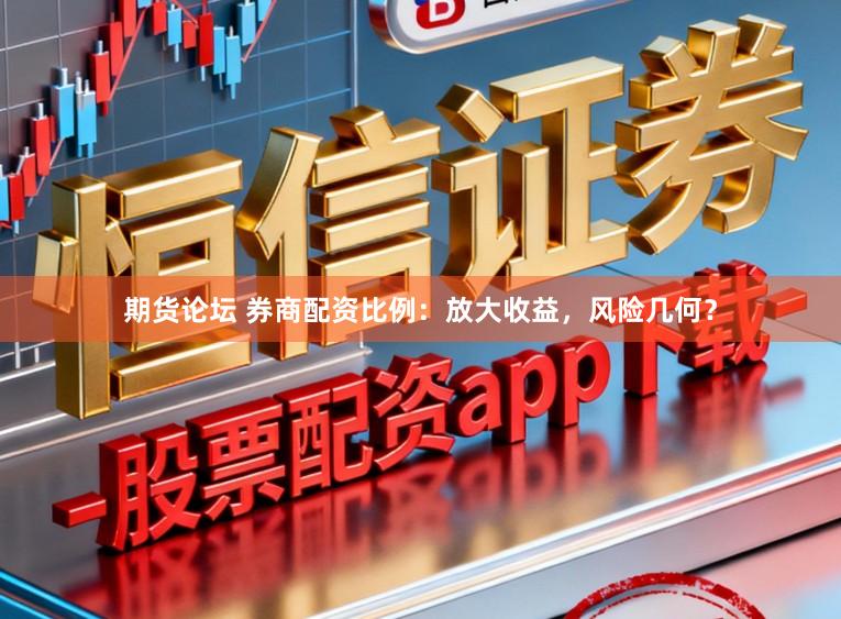 期货论坛 券商配资比例:放大收益,风险几何?