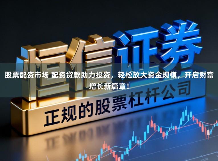 股票配资市场 配资贷款助力投资,轻松放大资金规模,开启财富增长新篇章!