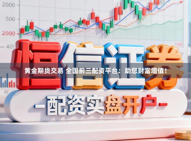 黄金期货交易 全国前三配资平台：助您财富增值！