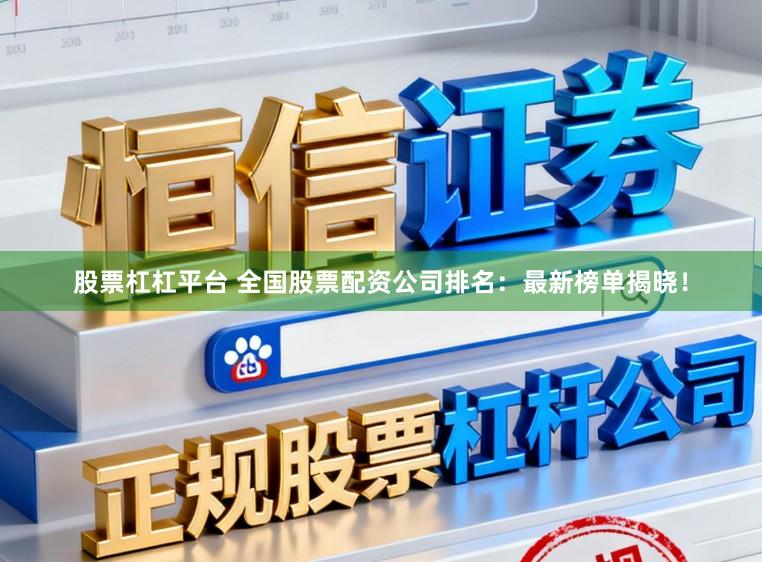 股票杠杠平台 全国股票配资公司排名:最新榜单揭晓!