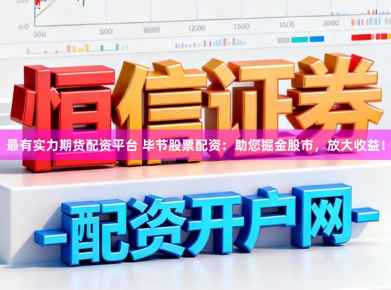 最有实力期货配资平台 毕节股票配资：助您掘金股市，放大收益！