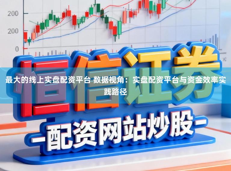 最大的线上实盘配资平台 数据视角：实盘配资平台与资金效率实践路径