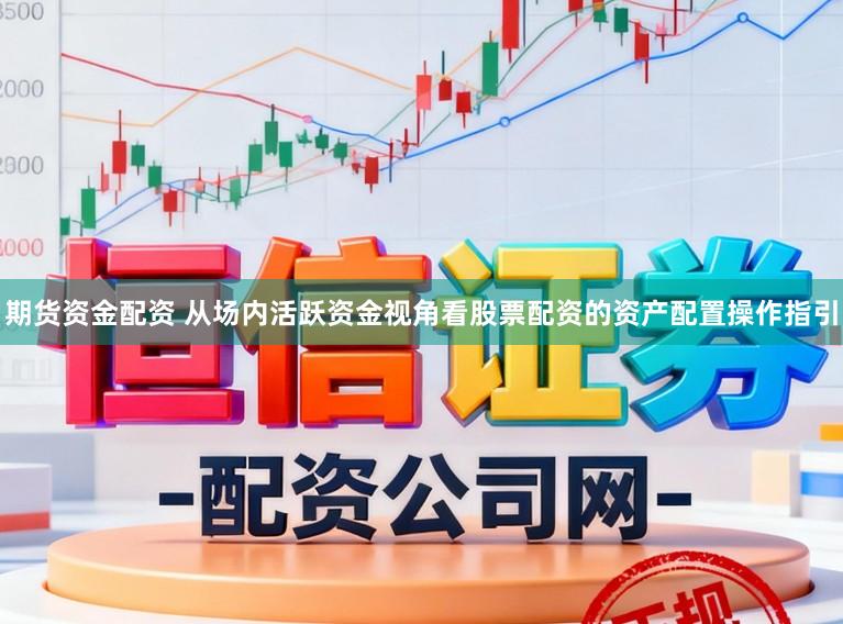 期货资金配资 从场内活跃资金视角看股票配资的资产配置操作指引
