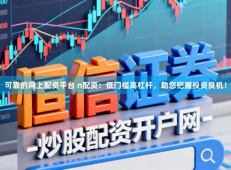 可靠的网上配资平台 n配资：低门槛高杠杆，助您把握投资良机！