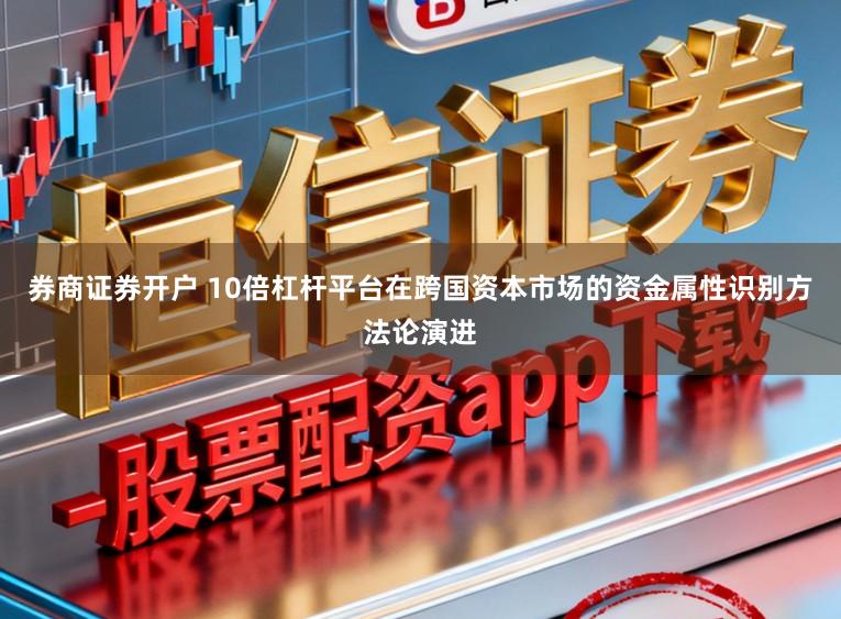 券商证券开户 10倍杠杆平台在跨国资本市场的资金属性识别方法论演进