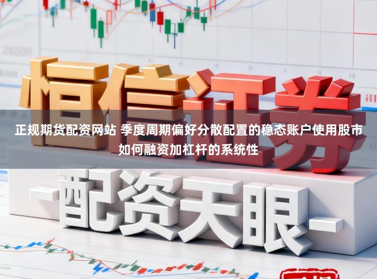 正规期货配资网站 季度周期偏好分散配置的稳态账户使用股市如何融资加杠杆的系统性