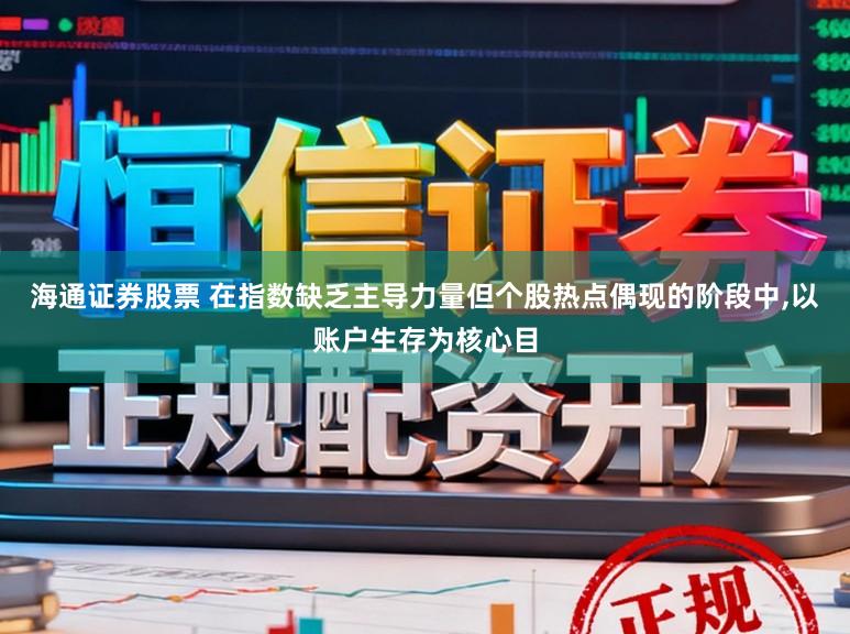 海通证券股票 在指数缺乏主导力量但个股热点偶现的阶段中，以账户生存为核心目