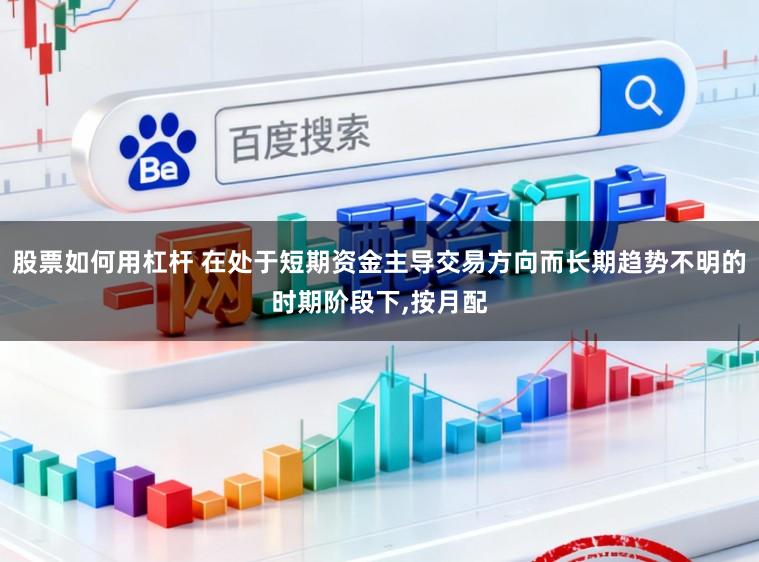 股票如何用杠杆 在处于短期资金主导交易方向而长期趋势不明的时期阶段下，按月配