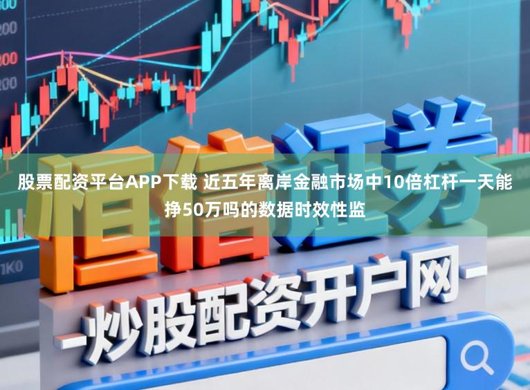 股票配资平台APP下载 近五年离岸金融市场中10倍杠杆一天能挣50万吗的数据时效性监