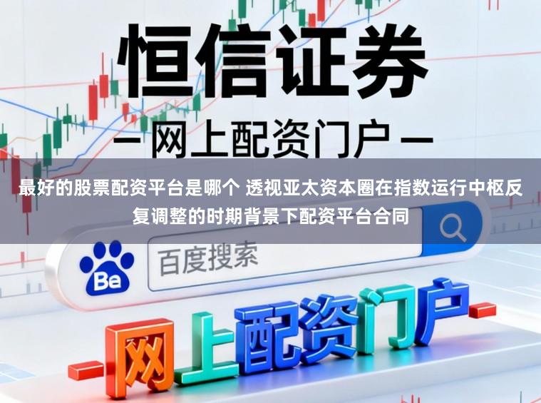 最好的股票配资平台是哪个 透视亚太资本圈在指数运行中枢反复调整的时期背景下配资平台合同