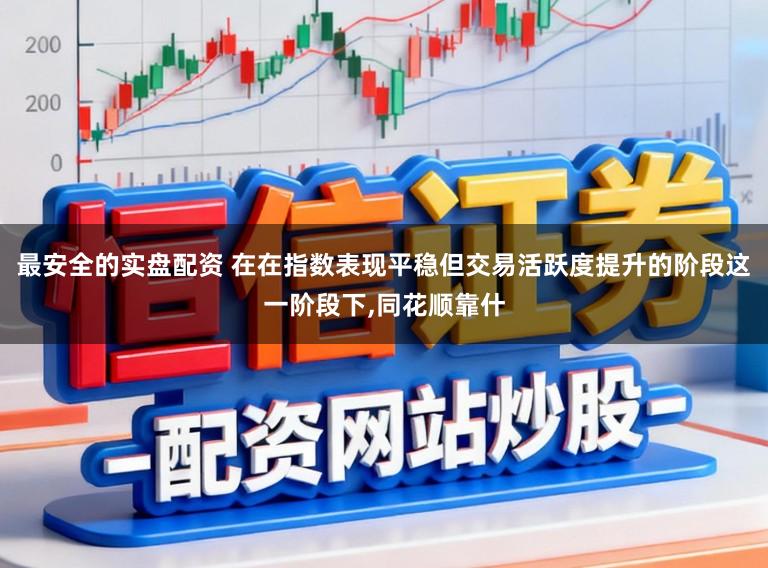 最安全的实盘配资 在在指数表现平稳但交易活跃度提升的阶段这一阶段下，同花顺靠什
