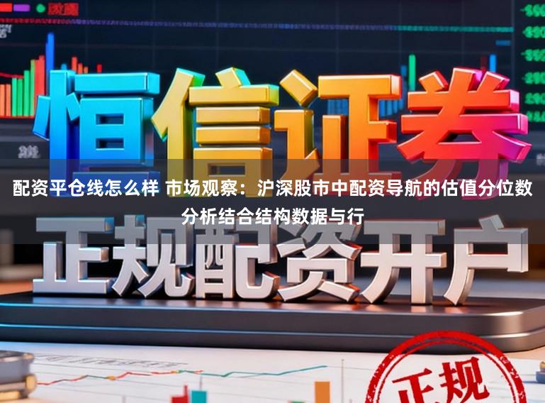 配资平仓线怎么样 市场观察:沪深股市中配资导航的估值分位数分析结合结构数据与行