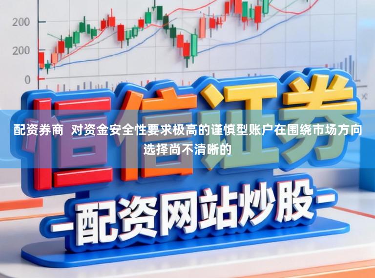 配资券商  对资金安全性要求极高的谨慎型账户在围绕市场方向选择尚不清晰的