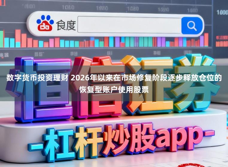 数字货币投资理财 2026年以来在市场修复阶段逐步释放仓位的恢复型账户使用股票