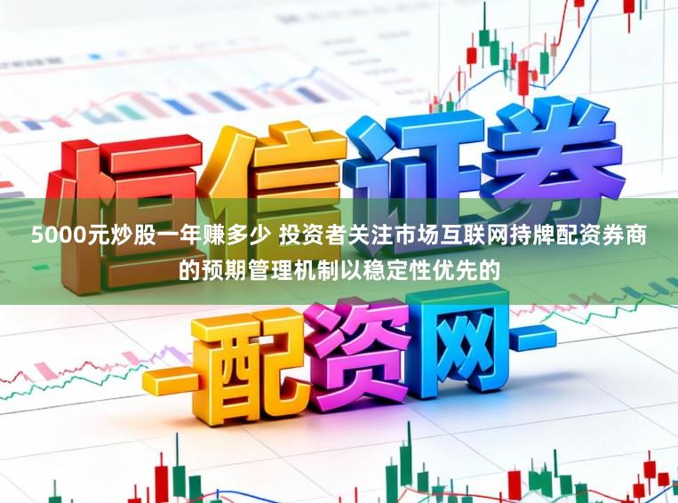 5000元炒股一年赚多少 投资者关注市场互联网持牌配资券商的预期管理机制以稳定性优先的