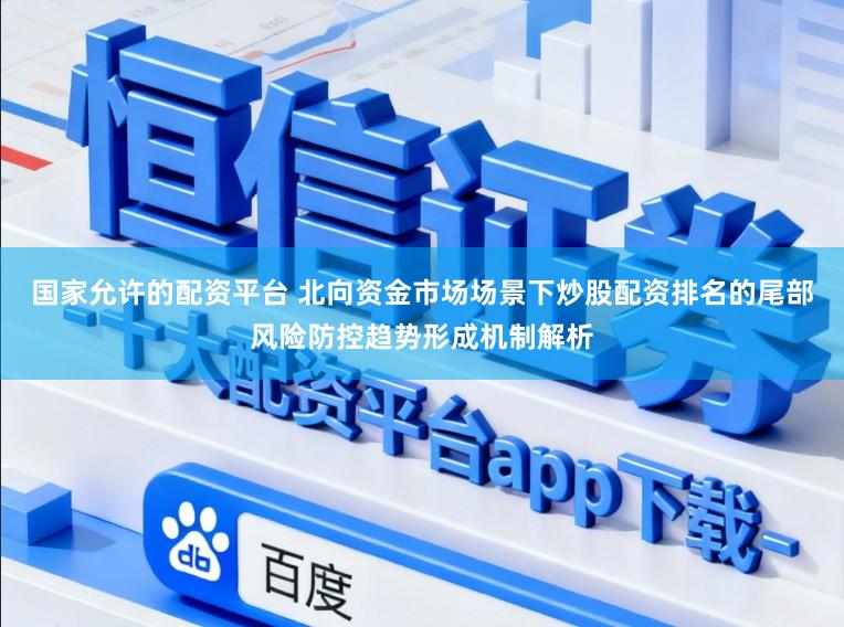 国家允许的配资平台 北向资金市场场景下炒股配资排名的尾部风险防控趋势形成机制解析