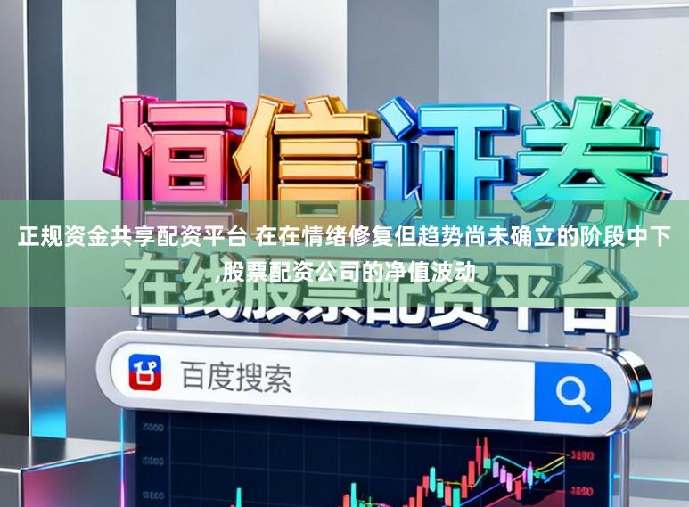 正规资金共享配资平台 在在情绪修复但趋势尚未确立的阶段中下，股票配资公司的净值波动