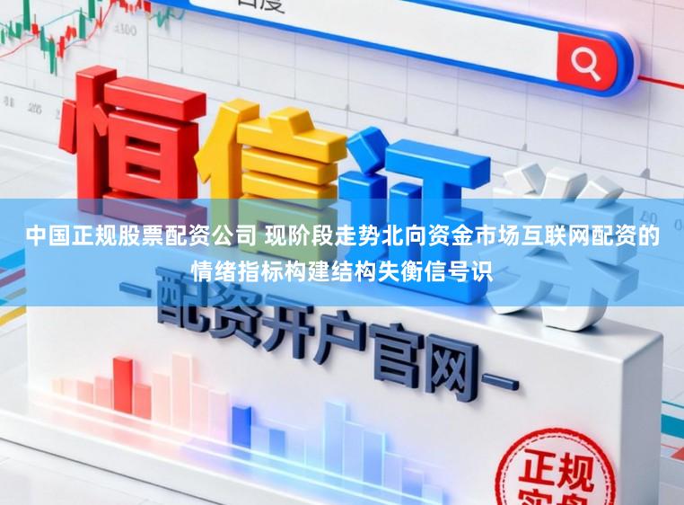 中国正规股票配资公司 现阶段走势北向资金市场互联网配资的情绪指标构建结构失衡信号识