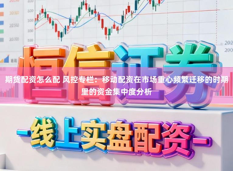 期货配资怎么配 风控专栏：移动配资在市场重心频繁迁移的时期里的资金集中度分析