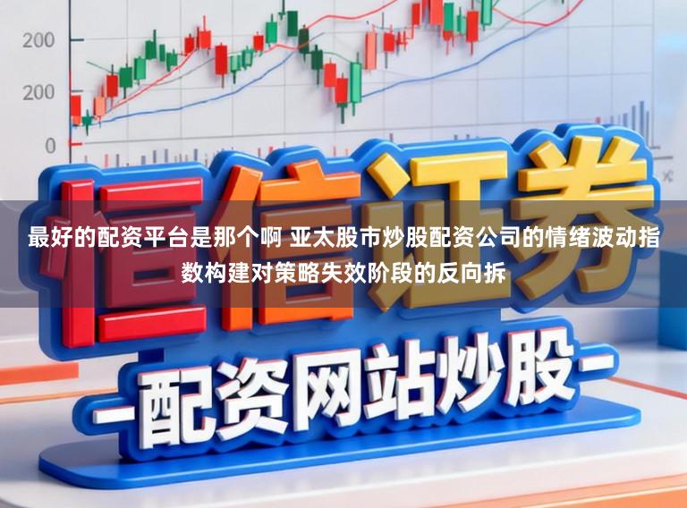 最好的配资平台是那个啊 亚太股市炒股配资公司的情绪波动指数构建对策略失效阶段的反向拆