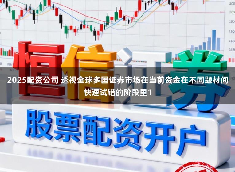 2025配资公司 透视全球多国证券市场在当前资金在不同题材间快速试错的阶段里1