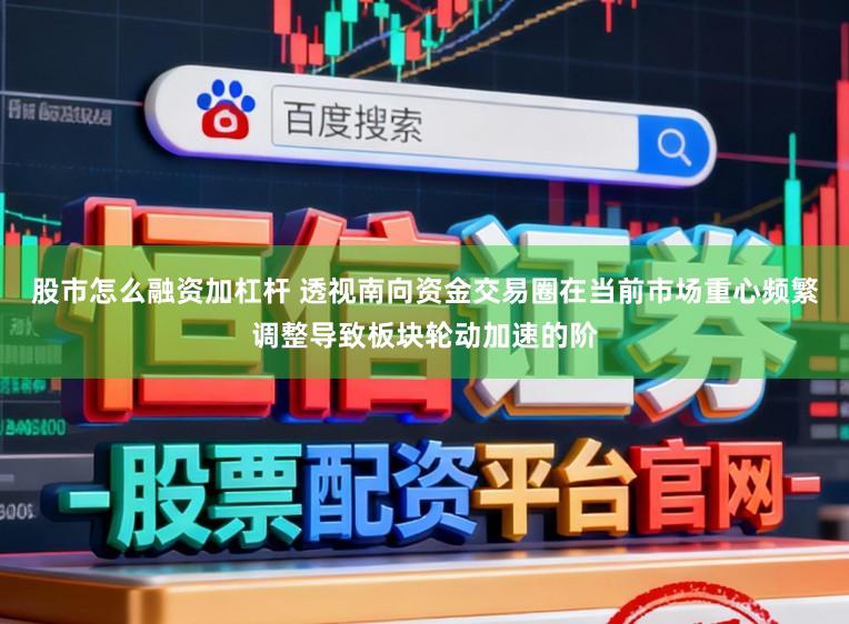 股市怎么融资加杠杆 透视南向资金交易圈在当前市场重心频繁调整导致板块轮动加速的阶
