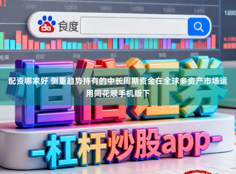 配资哪家好 侧重趋势持有的中长周期资金在全球多资产市场运用同花顺手机版下