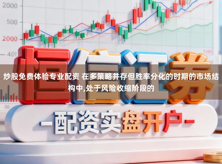 炒股免费体验专业配资 在多策略并存但胜率分化的时期的市场结构中，处于风险收缩阶段的